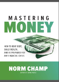 (eBook PDF)Mastering Money: How to Beat Debt, Build Wealth, and Be Prepared for Any Financial Crisis by Norm Champ