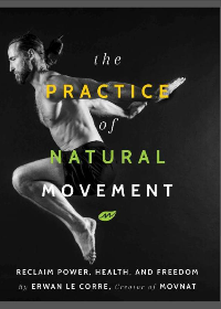(eBook PDF)The Practice of Natural Movement: Reclaim Power, Health, and Freedom by Erwan Le Corre