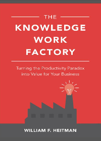 (eBook PDF)The Knowledge Work Factory: Turning the Productivity Paradox Into Value for Your Business by William F Heitman