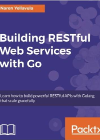 (eBook PDF)Building RESTful Web services with Go: Learn how to build powerful RESTful APIs with Golang that scale gracefully by Naren Yellavula