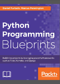 (eBook PDF)Python Programming Blueprints: Build nine projects by leveraging powerful frameworks such as Flask, Nameko, and Django by Daniel Furtado, Marcus Pennington