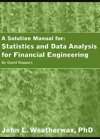 A Solution Manual for: Statistics and Data Analysis for Financial Engineering by David Ruppert