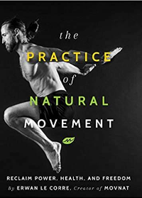 (eBook PDF)The Practice of Natural Movement: Reclaim Power, Health, and Freedom by Erwan Le Corre  