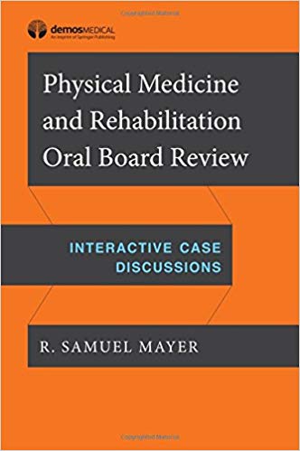 (eBook PDF)Physical Medicine and Rehabilitation Oral Board Review: Interactive Case Discussions by R. Samuel Mayer MD