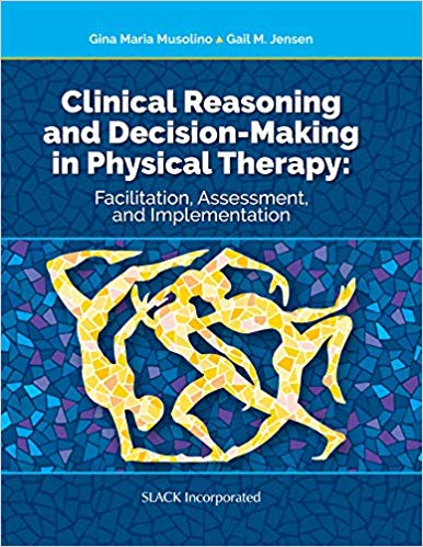 (eBook PDF)Clinical Reasoning and Decision Making in Physical Therapy Facilitation, Assessment, and Implementation by Gina Maria Musolino PT MSEd EdD , Gail Jensen PT PhD FAPTA 