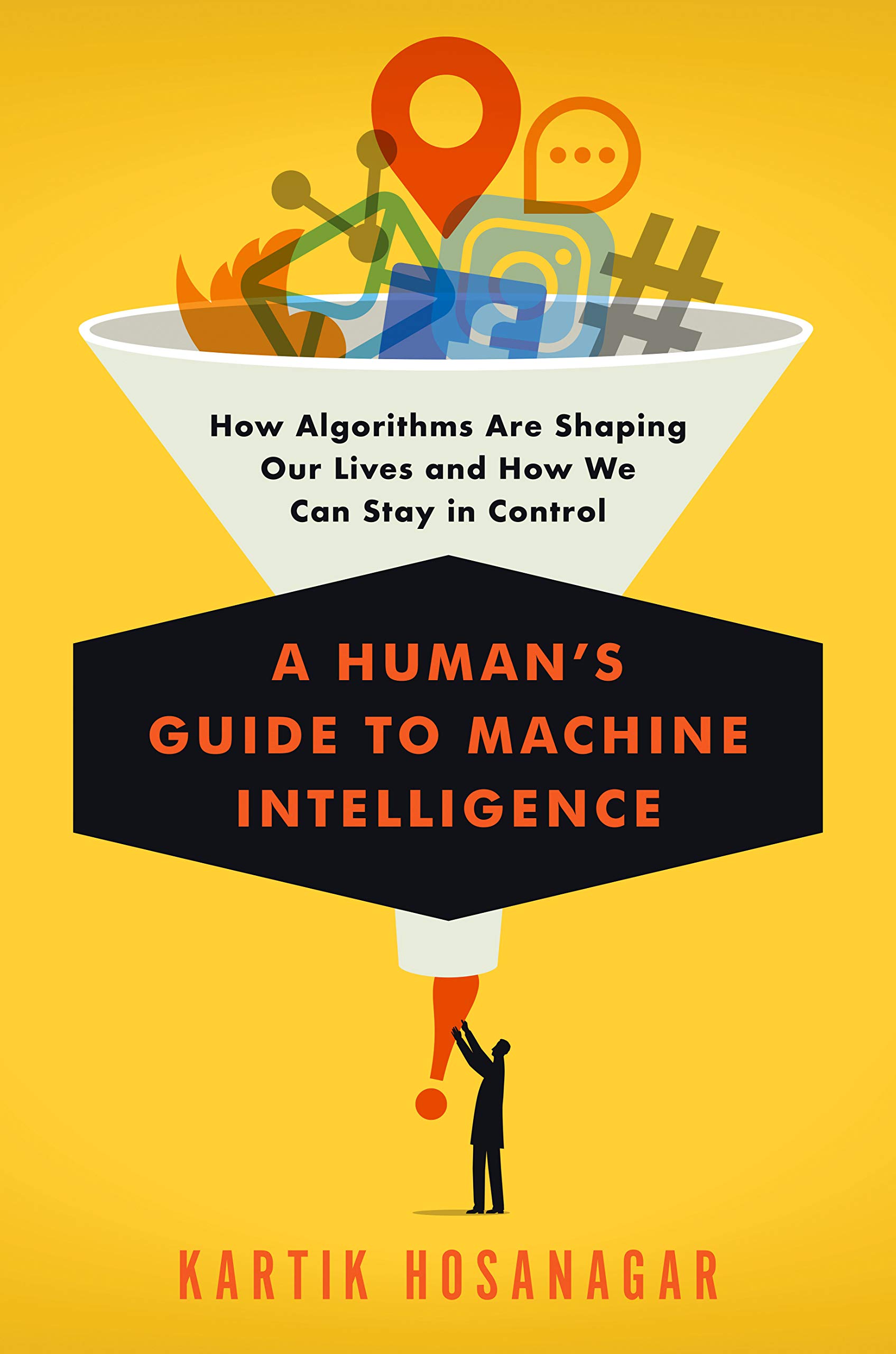 A Human s Guide to Machine Intelligence How Algorithms Are Shaping Our Lives and How We Can Stay in Control by Kartik Hosanagar 