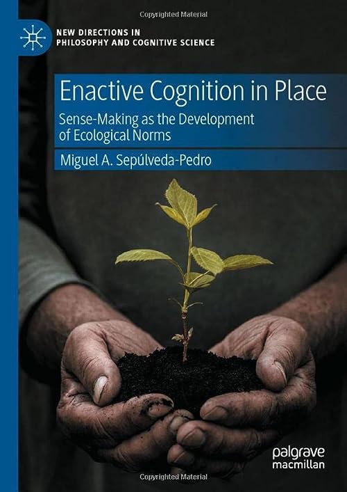 Enactive Cognition in Place: Sense-Making as the Development of Ecological Norms by Miguel A. Sep＆uacute;lveda-Pedro