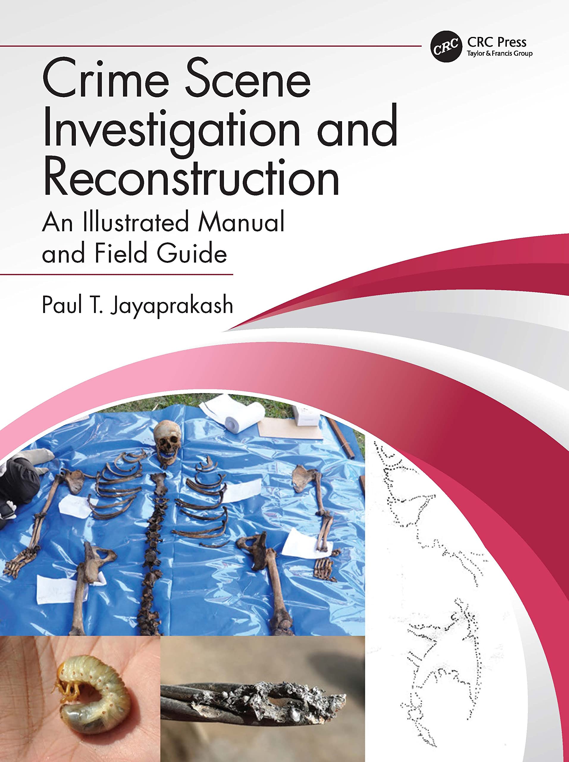 Crime Scene Investigation and Reconstruction: An Illustrated Manual and Field Guide  by Paul T. Jayaprakash 