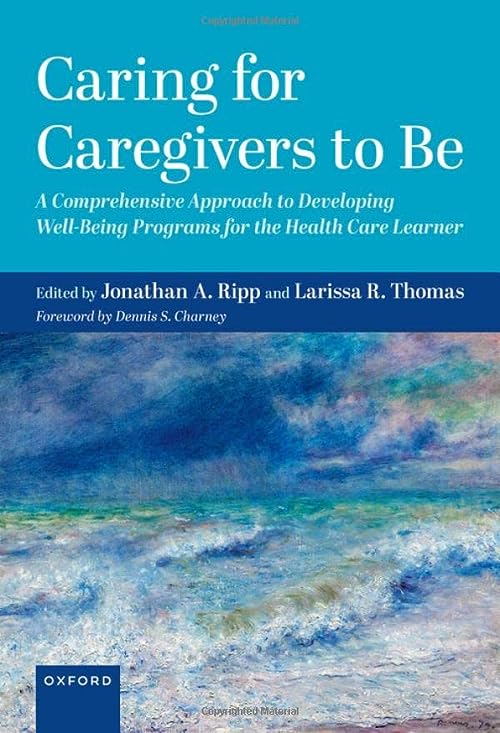 Caring for Caregivers to Be: A Comprehensive Approach to Developing Well-Being Programs for the Health Care Learner by Jonathan Ripp 