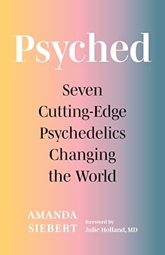 Psyched: Seven Cutting-Edge Psychedelics Changing the World  by Amanda Siebert