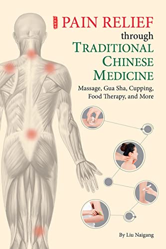 Pain Relief through Traditional Chinese Medicine: Massage, Gua Sha, Cupping, Food Therapy, and More by  Naigang Liu
