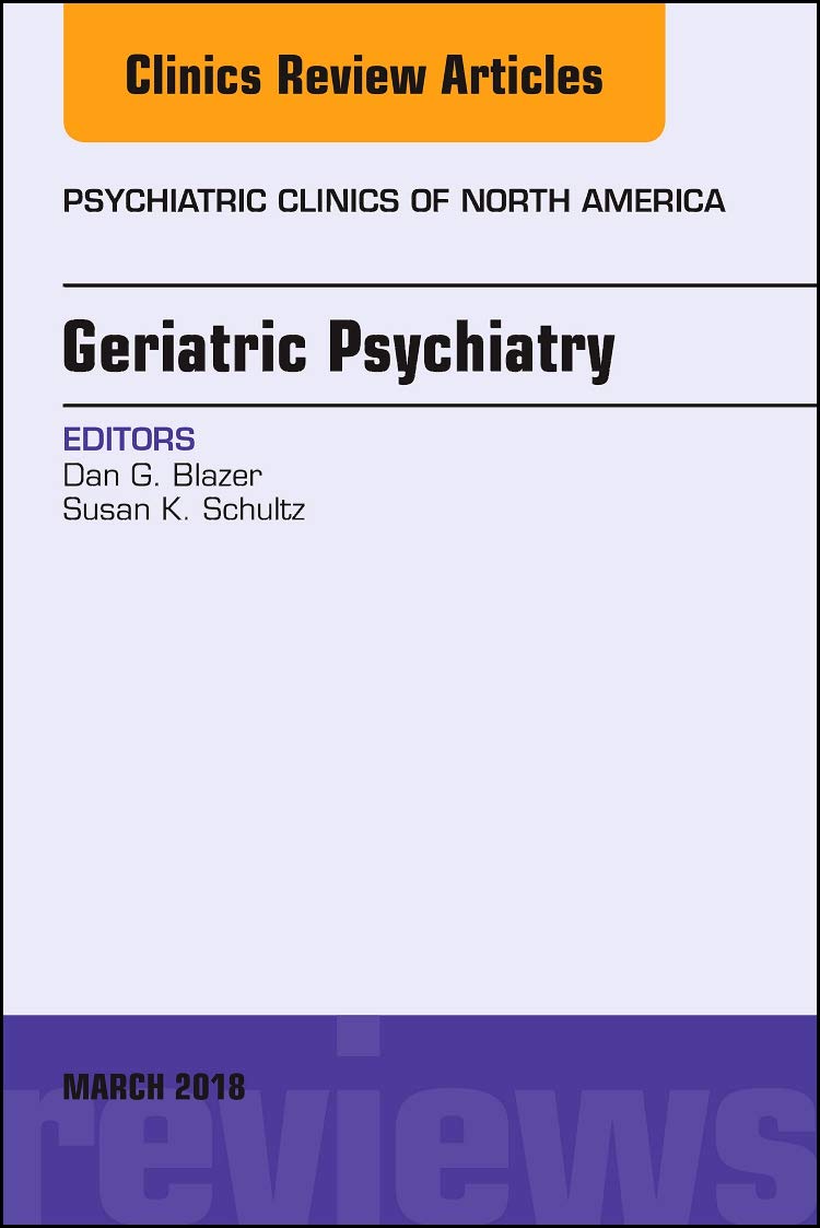 Geriatric Psychiatry, An Issue of Psychiatric Clinics of North America (Volume 41-1) (The Clinics: Internal Medicine, Volume 41-1) by Dan G. Blazer MD PhD