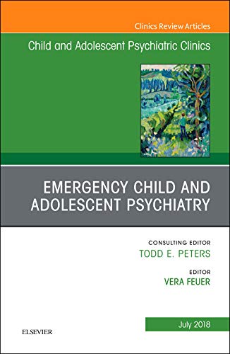 Emergency Child and Adolescent Psychiatry, An Issue of Child and Adolescent Psychiatric Clinics of North America (Volume 27-3) (The Clinics: Internal Medicine, Volume 27-3)  by Vera Feuer 