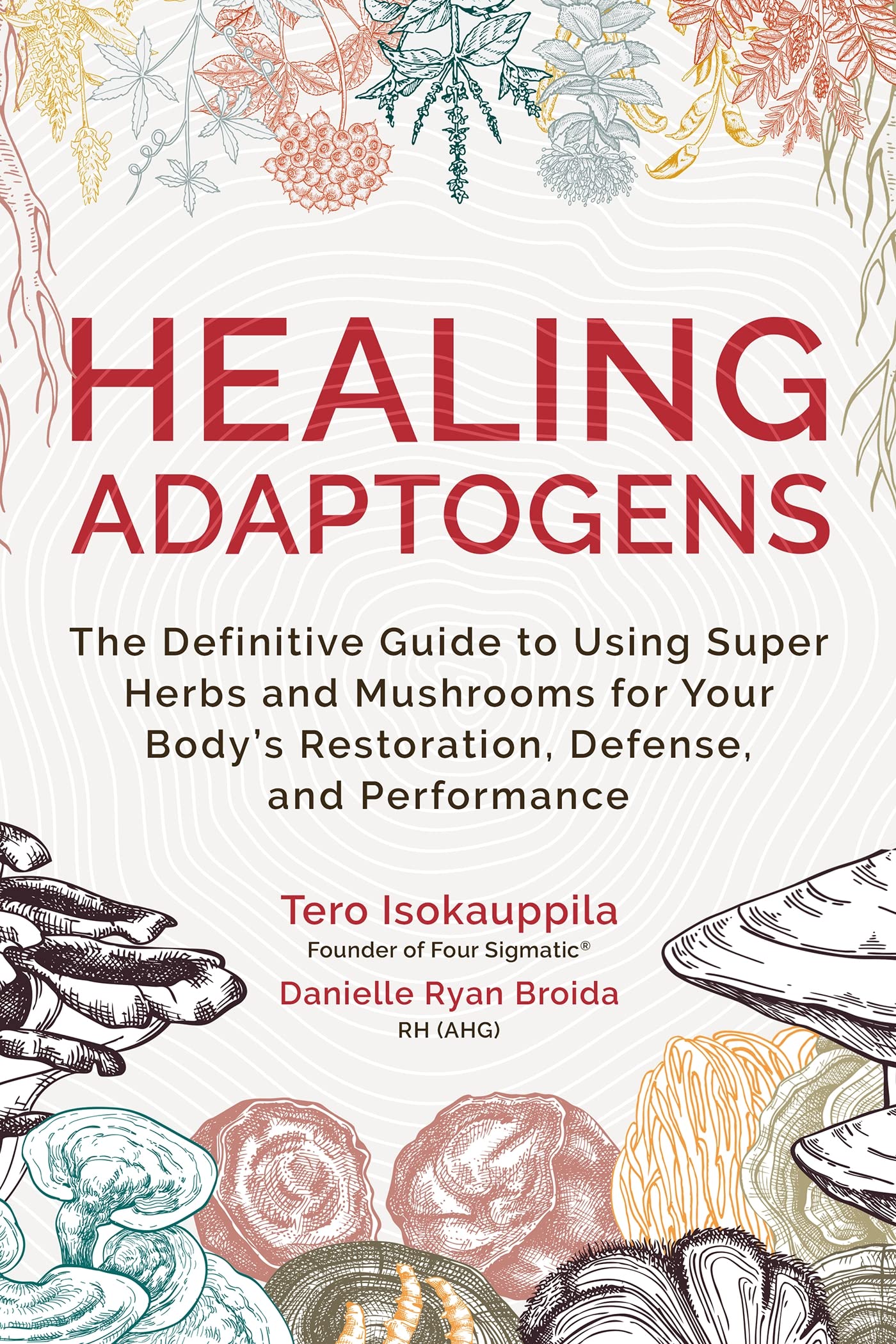 Healing Adaptogens: The Definitive Guide to Using Super Herbs and Mushrooms for Your Body s Restoration, Defense, and Performance  by Tero Isokauppila 