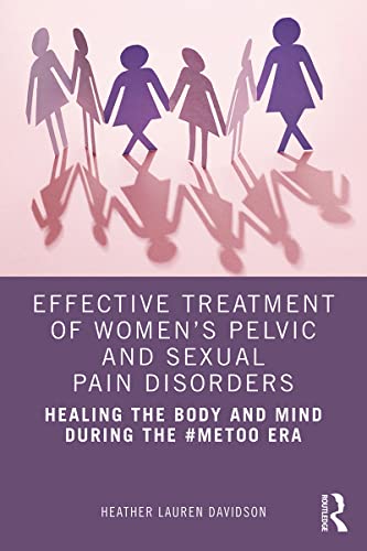 Effective Treatment of Women s Pelvic and Sexual Pain Disorders: Healing the Body and Mind During the ＃MeToo Era  by Heather Lauren Davidson 