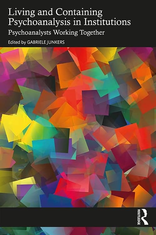 Living and Containing Psychoanalysis in Institutions  by Gabriele Junkers 
