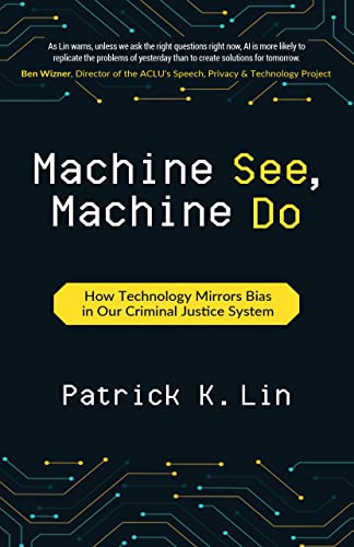 Machine See, Machine Do: How Technology Mirrors Bias in Our Criminal Justice System by Patrick K. Lin 