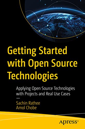 Getting Started with Open Source Technologies: Applying Open Source Technologies with Projects and Real Use Cases by Sachin Rathee