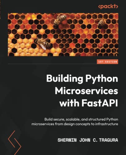 Building Python Microservices with FastAPI: Build secure, scalable, and structured Python microservices from_ design concepts to infrastructure by  Sherwin John C. Tragura