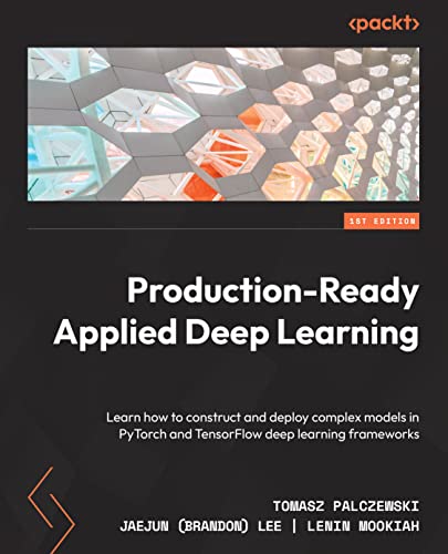 Production-Ready Applied Deep Learning: Learn how to construct and deploy complex models in PyTorch and TensorFlow deep-learning frameworks by Tomasz Palczewski