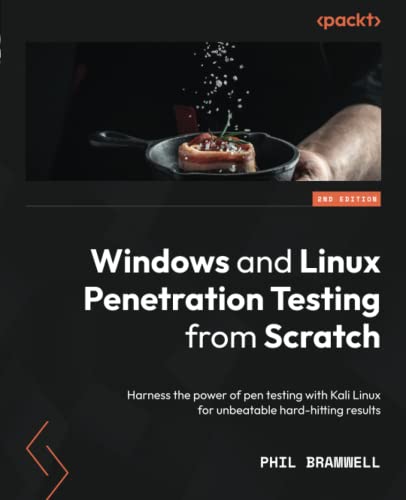 Windows and Linux Penetration Testing from_ Scratch: Harness the power of pen testing with Kali Linux for unbeatable hard-hitting results, 2nd Edition by Phil Bramwell