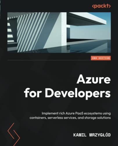 Azure for Developers: Implement rich Azure PaaS ecosystems using containers, serverless services, and storage solutions, 2nd Edition by Kamil Mrzyglod 