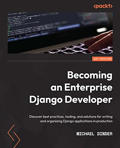 Becoming an Enterprise Django Developer: Discover best practices, tooling, and solutions for writing and organizing Django applications in production by Michael Dinder 