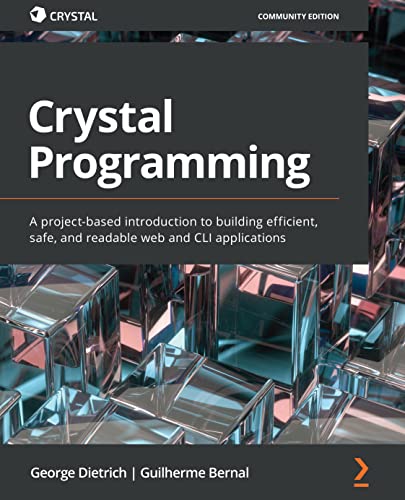 Crystal Programming: A project-based introduction to building efficient, safe, and readable web and CLI applications by George Dietrich