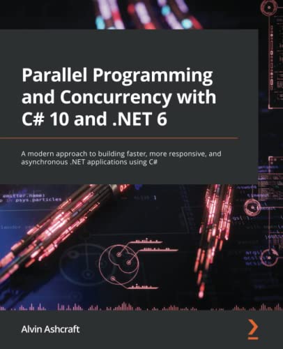 Parallel Programming and Concurrency with C＃ 10 and .NET 6: A modern approach to building faster, more responsive, and asynchronous .NET applications using C＃ by Alvin Ashcraft