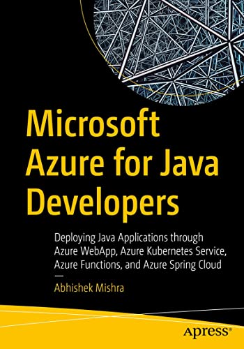 Microsoft Azure for Java Developers: Deploying Java Applications through Azure WebApp, Azure Kubernetes Service, Azure Functions, and Azure Spring Cloud by  Abhishek Mishra