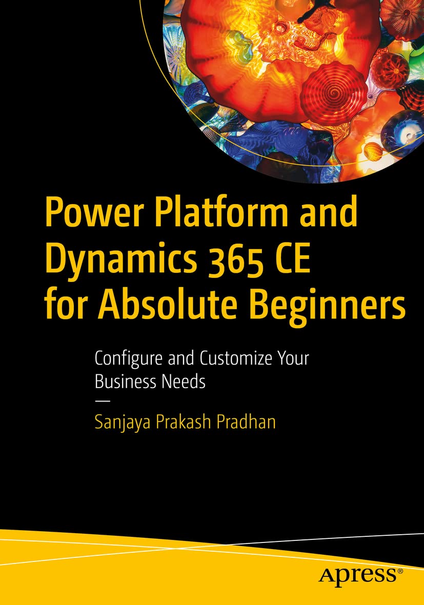 Power Platform and Dynamics 365 CE for Absolute Beginners: Configure and Customize Your Business Needs by Sanjaya Prakash Pradhan 