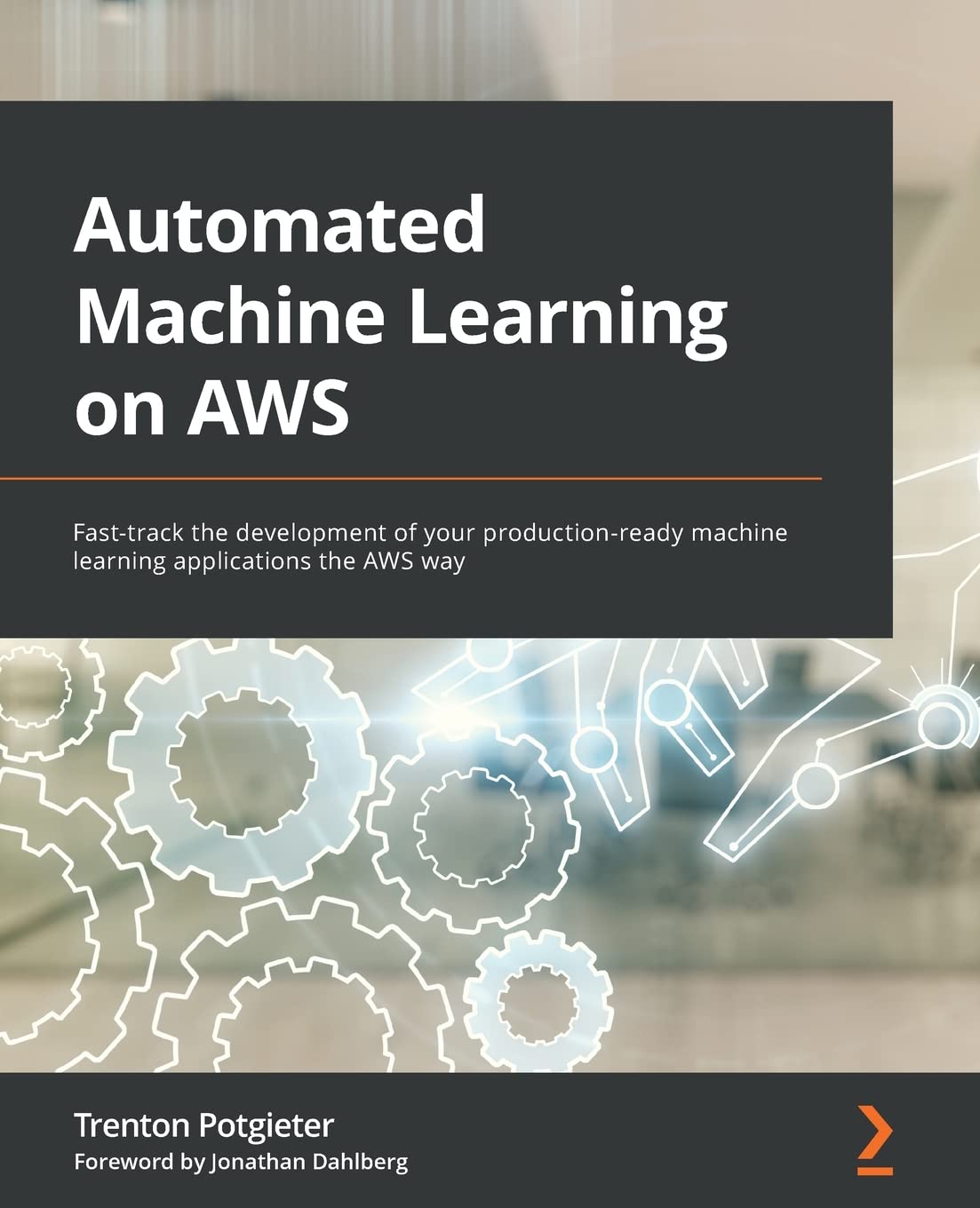 Automated Machine Learning on AWS: Fast-track the development of your production-ready machine learning applications the AWS way by  Trenton Potgieter 