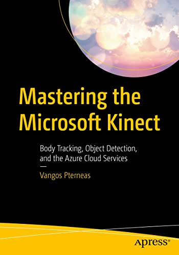 Mastering the Microsoft Kinect: Body Tracking, Object Detection, and the Azure Cloud Services by Vangos Pterneas