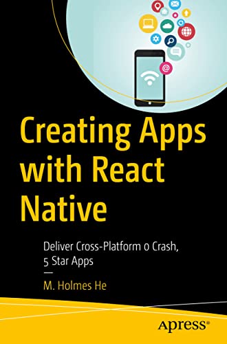 Creating Apps with React Native: Deliver Cross-Platform 0 Crash, 5 Star Apps by M. Holmes He 