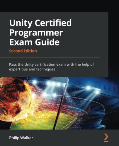 Unity Certified Programmer Exam Guide: Pass the Unity certification exam with the help of expert tips and techniques, 2nd Edition by Philip Walker