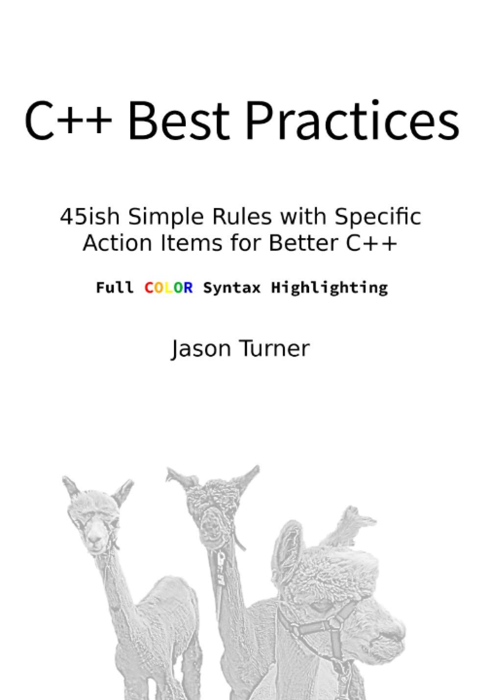 C++ Best Practices (Full Color Syntax Highlighting): 45ish Simple Rules with Specific Action Items for Better C++ by  Jason Turner