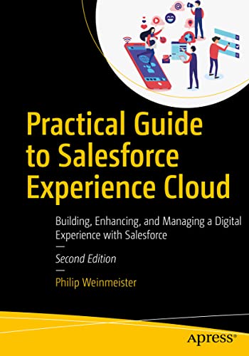 Practical Guide to Salesforce Experience Cloud: Building, Enhancing, and Managing a Digital Experience with Salesforce, 2nd Edition by  Philip Weinmeister