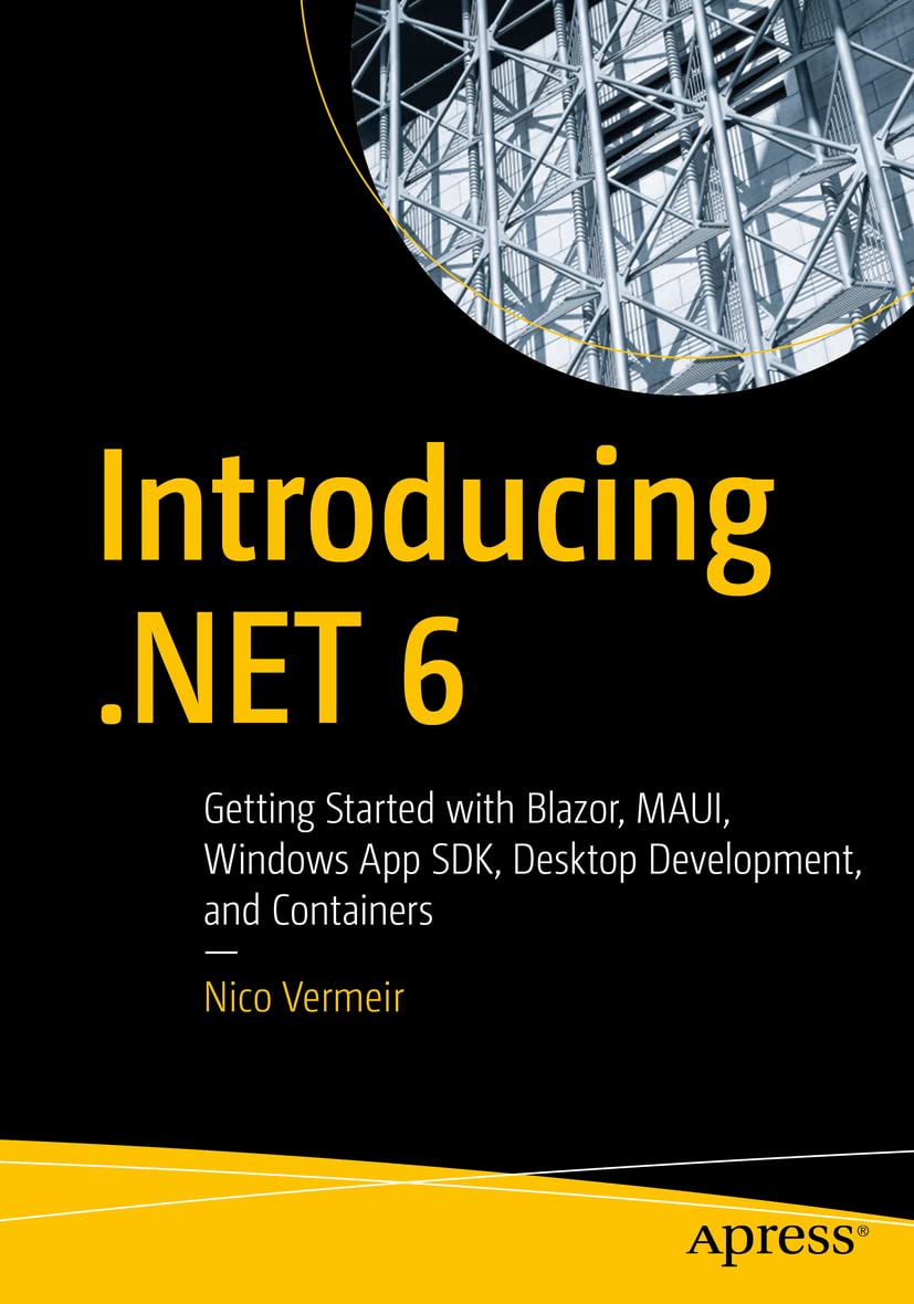 Introducing .NET 6: Getting Started with Blazor, MAUI, Windows App SDK, Desktop Development, and Containers by  Nico Vermeir