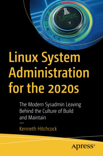 Linux System Administration for the 2020s: The Modern Sysadmin Leaving Behind the Culture of Build and Maintain by  Kenneth Hitchcock