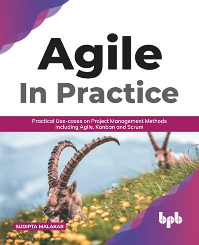 AGILE in Practice: Practical Use-cases on Project Management Methods including Agile, Kanban and Scrum by Sudipta Malakar 