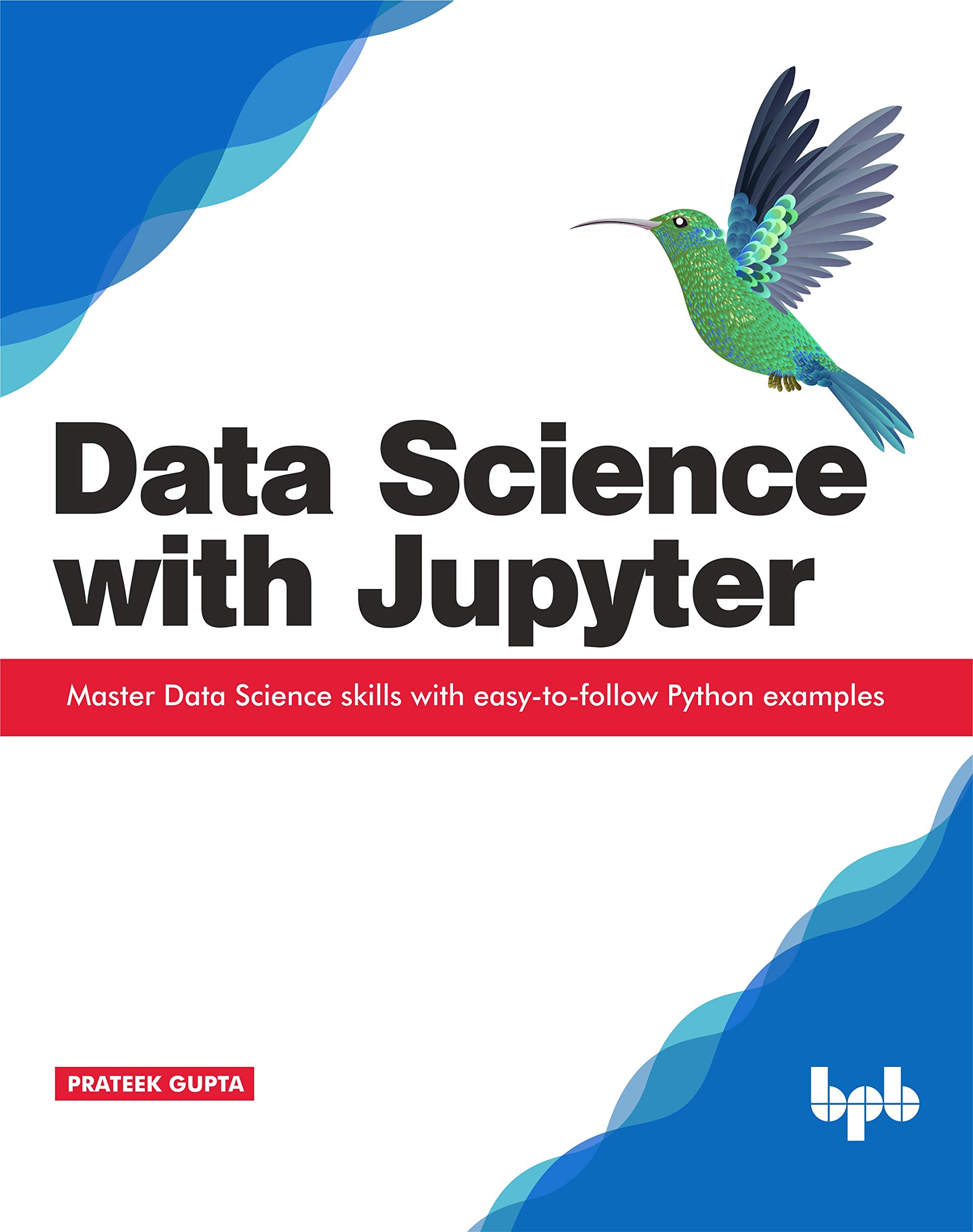 Data Science with Jupyter: Master Data Science skills with easy-to-follow Python examples by Prateek Gupta