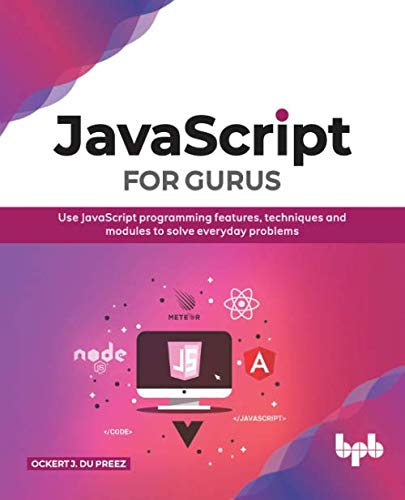 JavaScript for Gurus: Use JavaScript programming features, techniques and modules to solve everyday problems by Ockert J. du Preez 