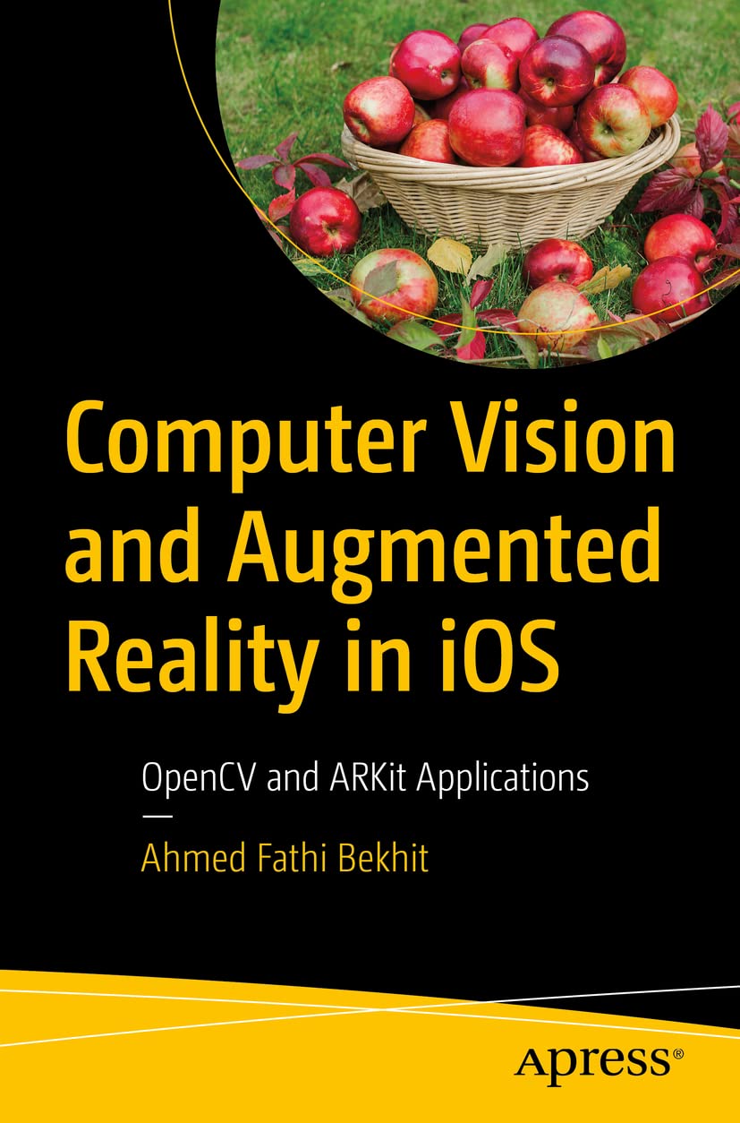 Computer Vision and Augmented Reality in iOS: OpenCV and ARKit Applications by  Ahmed Fathi Bekhit 