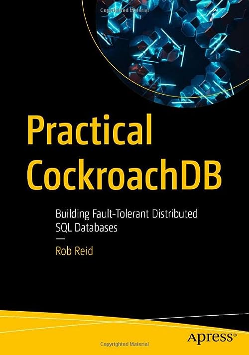 Practical CockroachDB: Building Fault-Tolerant Distributed SQL Databases by Rob Reid 