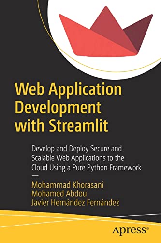 Web Application Development with Streamlit: Develop and Deploy Secure and Scalable Web Applications to the Cloud Using a Pure Python Framework by Mohammad Khorasani 
