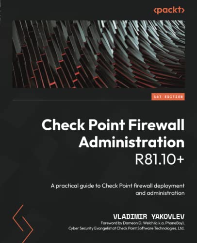 Check Point Firewall Administration R81.10+: A practical guide to Check Point firewall deployment and administration by Vladimir Yakovlev