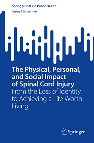 The Physical, Personal, and Social Impact of Spinal Cord Injury: From_ the Loss of Identity to Achieving a Life Worth Living (SpringerBriefs in Public Health)  by Jenny Lieberman 