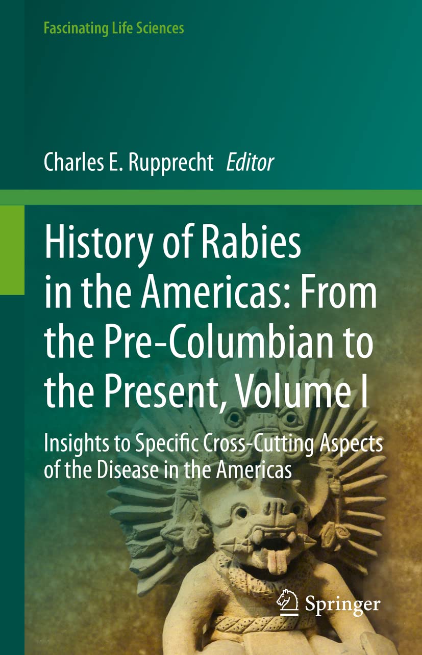History of Rabies in the Americas: From_ the Pre-Columbian to the Present, Volume I: Insights to Specific Cross-Cutting Aspects of the Disease in the Americas (Fascinating Life Sciences) by Charles E. Rupprecht