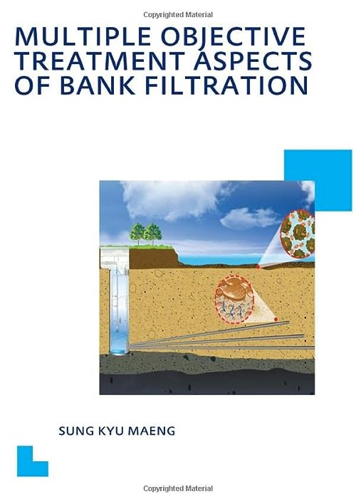 Multiple Objective Treatment Aspects of Bank Filtration: UNESCO-IHE PhD Thesis (IHE Delft PhD Thesis Series) by Sung Kyu Maeng
