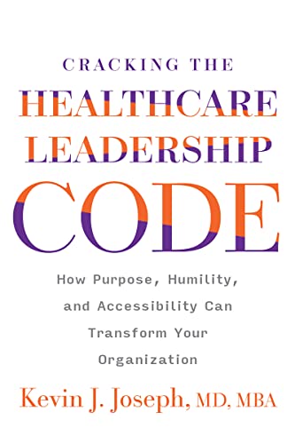 Cracking the Healthcare Leadership Code: How Purpose, Humility, and Accessibility Can Transform Your Organization  by Kevin Joseph
